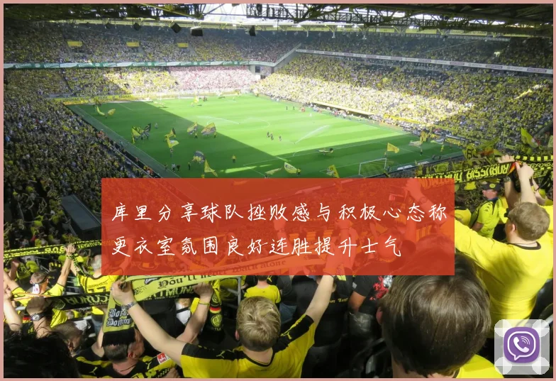 库里分享球队挫败感与积极心态称更衣室氛围良好连胜提升士气