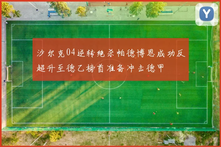沙尔克04逆转绝杀帕德博恩成功反超升至德乙榜首准备冲击德甲