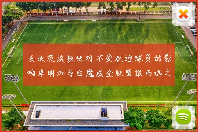 麦坎茨谈教练对不受欢迎球员的影响库明加与白魔成全联盟敬而远之的例证