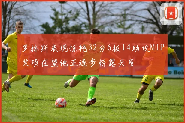 罗林斯表现惊艳32分6板14助攻MIP奖项在望他正逐步崭露头角
