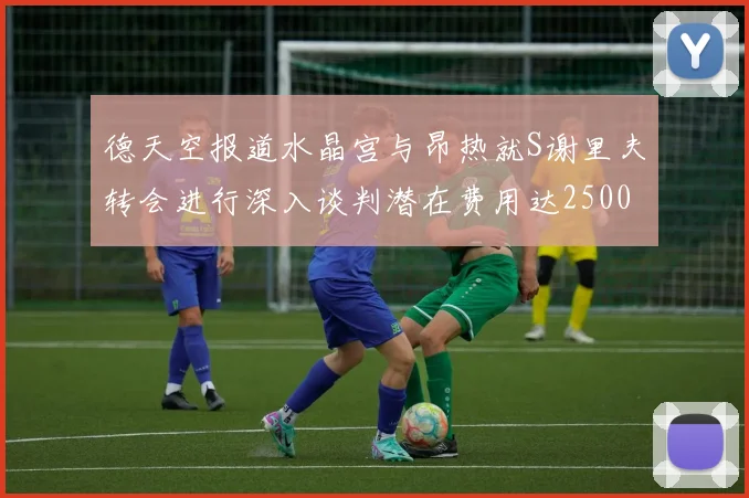 德天空报道水晶宫与昂热就S谢里夫转会进行深入谈判潜在费用达2500万欧元