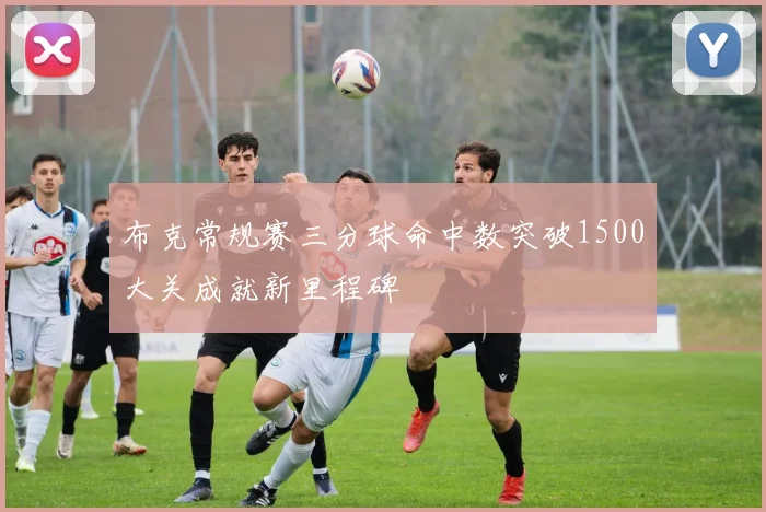 布克常规赛三分球命中数突破1500大关成就新里程碑