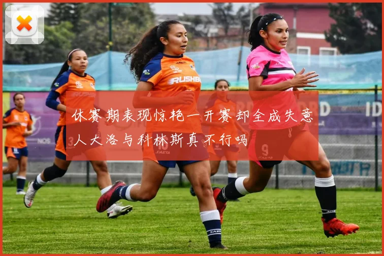 休赛期表现惊艳一开赛却全成失意人大洛与科林斯真不行吗