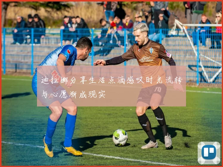 迪拉娜分享生活点滴感叹时光流转与心愿渐成现实