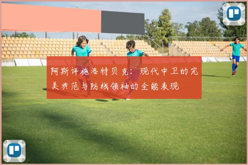 阿斯评施洛特贝克：现代中卫的完美典范与防线领袖的全能表现