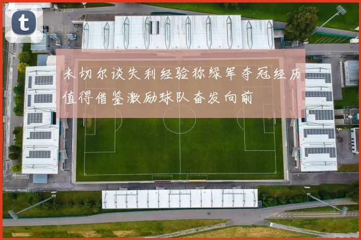 米切尔谈失利经验称绿军夺冠经历值得借鉴激励球队奋发向前