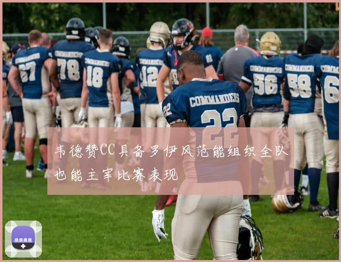 韦德赞CC具备罗伊风范能组织全队也能主宰比赛表现