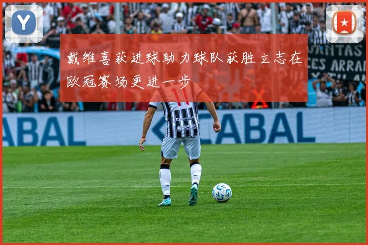 戴维喜获进球助力球队获胜立志在欧冠赛场更进一步