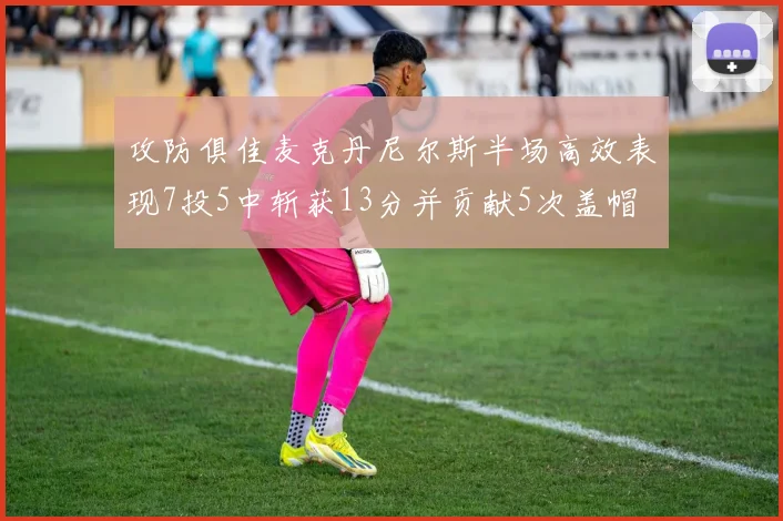 攻防俱佳麦克丹尼尔斯半场高效表现7投5中斩获13分并贡献5次盖帽