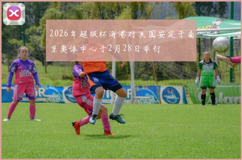 2026年超级杯海港对决国安定于南京奥体中心于2月28日举行