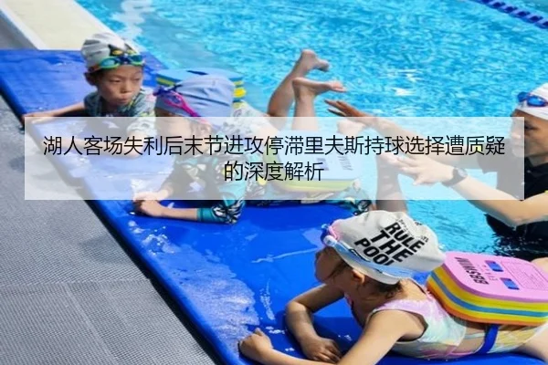 湖人客场失利后末节进攻停滞里夫斯持球选择遭质疑的深度解析 - ManBetX